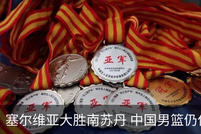 塞尔维亚大胜南苏丹 中国男篮仍保留晋级希望