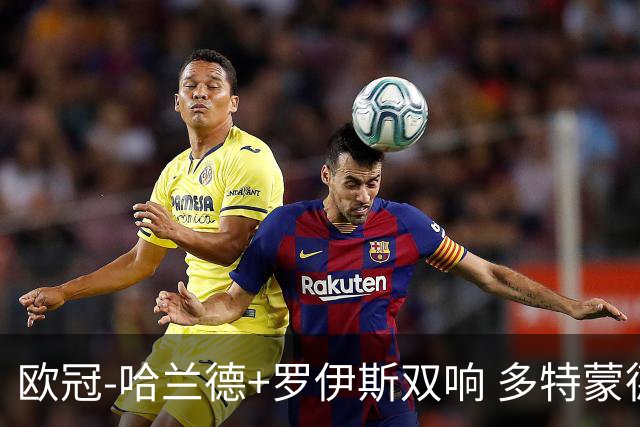 欧冠-哈兰德+罗伊斯双响 多特蒙德5-0大胜进欧联